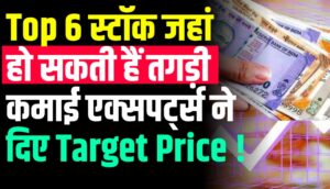 Top 6 स्टॉक जहां हो सकती हैं तगड़ी कमाई एक्सपर्ट्स ने दिए Target Price !
